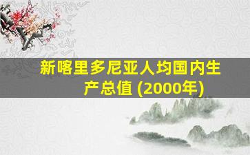 新喀里多尼亚人均国内生产总值 (2000年)